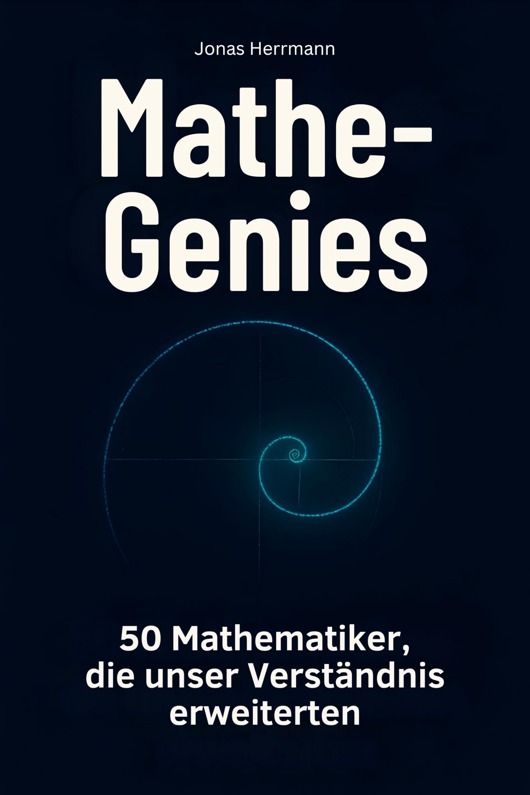 Mathe-Genies: 50 Mathematiker, die unser Verständnis erweiterten