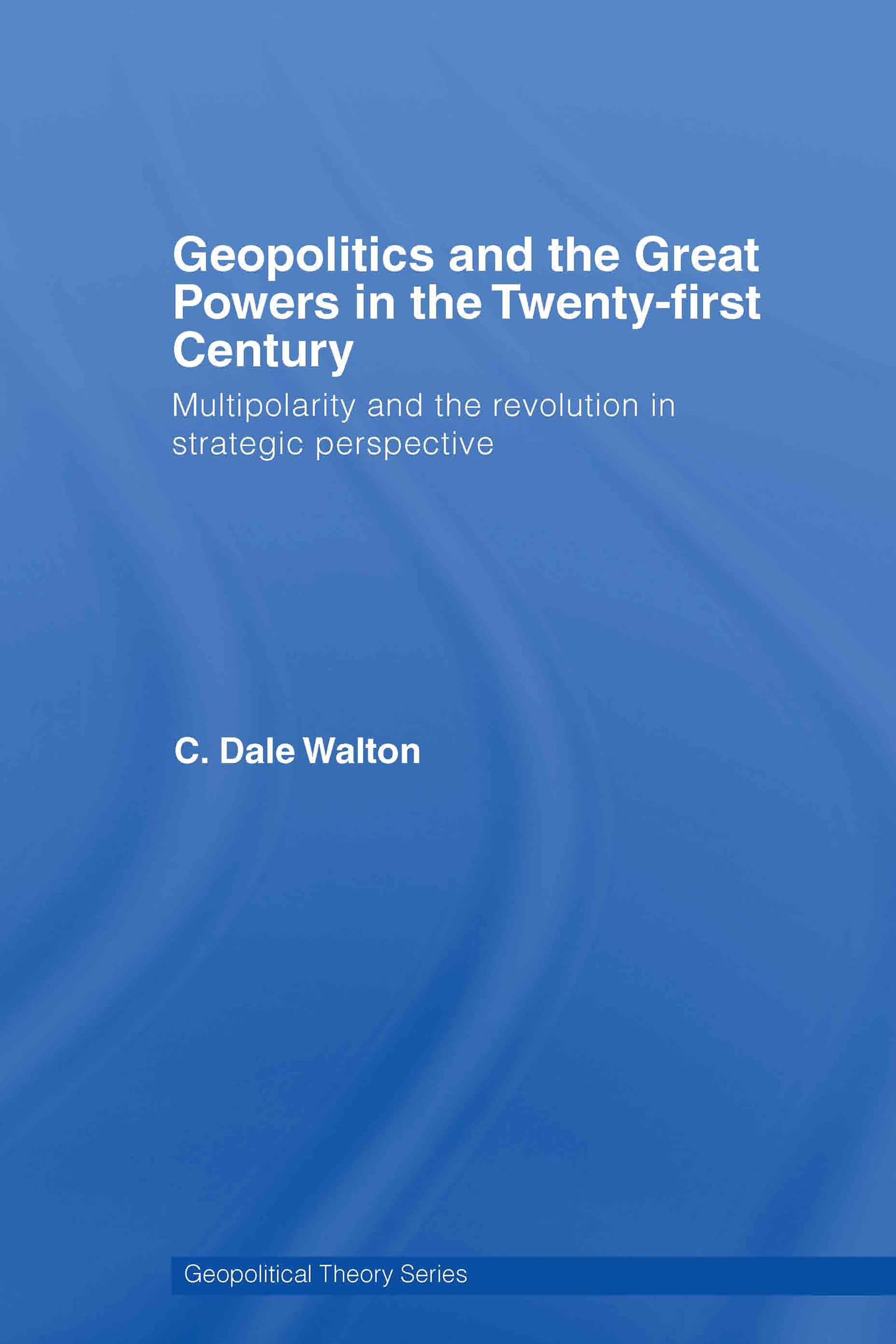 Geopolitics and the Great Powers in the 21st Century: Multipolarity and the Revolution in Strategic Perspective (Geopolitical Theory)