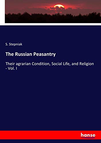 The Russian Peasantry: Their agrarian Condition, Social Life, and Religion - Vol. I