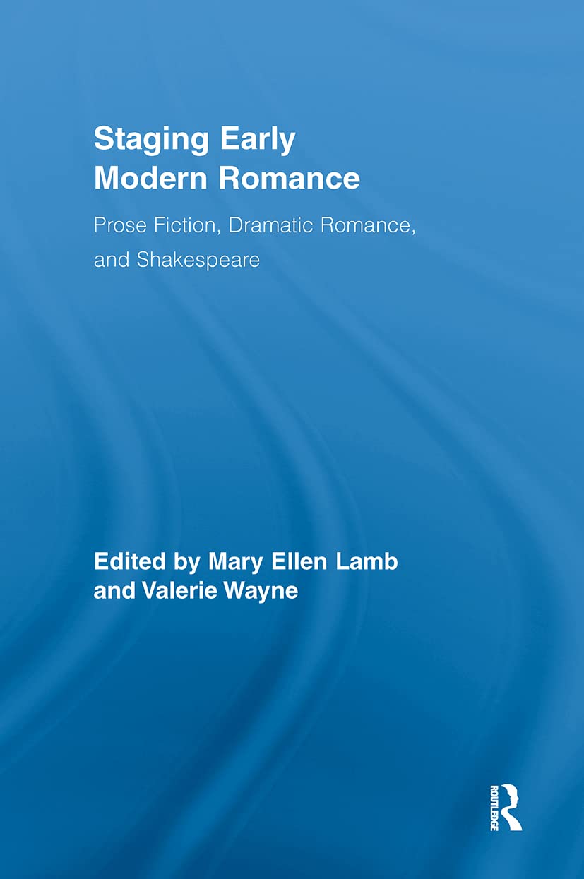 Staging Early Modern Romance: Prose Fiction, Dramatic Romance, and Shakespeare (Routledge Studies in Renaissance Literature and Culture)