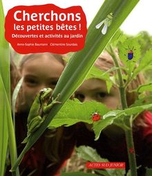 Cherchons les petites bêtes ! : découvertes et activités au jardin