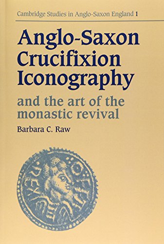 Anglo-Saxon Crucifixion Iconography and the Art of the Monastic Revival (Cambridge Studies in Anglo-Saxon England, Band 1)
