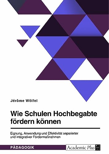Wie Schulen Hochbegabte fördern können. Eignung, Anwendung und Effektivität separierter und integrativer Fördermaßnahmen