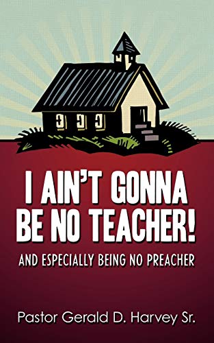 I Ain't Gonna Be No Teacher!: And Especially Being No Preacher