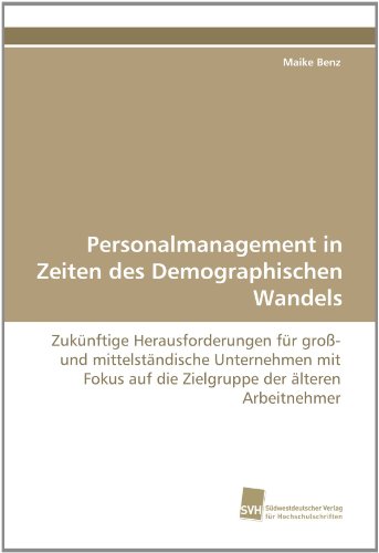 Personalmanagement in Zeiten des Demographischen Wandels: Zukünftige Herausforderungen für groß- und mittelständische Unternehmen mit Fokus auf die Zielgruppe der älteren Arbeitnehmer