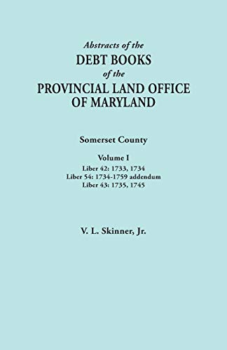 Abstracts of the Debt Books of the Provincial Land Office of Maryland. Somerset County, Volume I: Liber 42: 1733, 1734; Liber 54: 1734-1759 addendum; Liber 43: 1735, 1745
