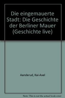 Die eingemauerte Stadt: Die Geschichte der Berliner Mauer