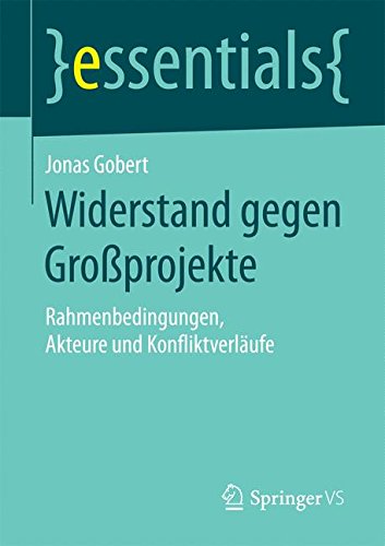 Widerstand gegen Großprojekte: Rahmenbedingungen, Akteure und Konfliktverläufe (essentials)