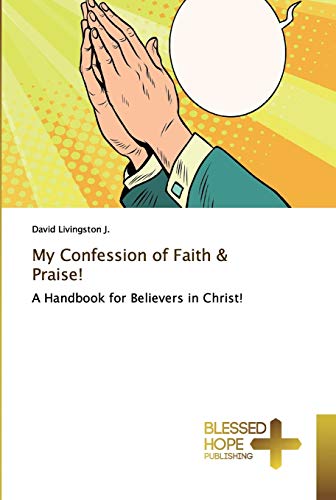 My Confession of Faith & Praise!: A Handbook for Believers in Christ!