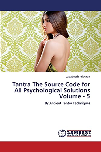 Tantra The Source Code for All Psychological Solutions Volume - 5: By Ancient Tantra Techniques