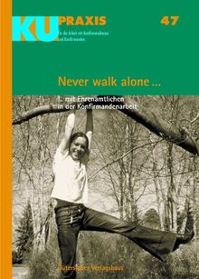 Never walk alone ...: ... mit Ehrenamtlichen in der Konfirmandenarbeit (KU-Praxis. Für die Arbeit mit Konfirmandinnen und Konfirmanden, Band 47)