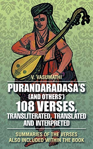Purandaradasa’s (and Others’) 108 Verses, Transliterated, Translated and Interpreted: Summaries of the Verses Also Included Within the Book
