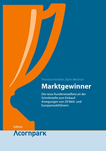Marktgewinner: Die neue Kundenexzellenz an der Schnittstelle zum Einkauf: Anregungen von 29 Welt- und Europamarktführern. (Edition Acornpark)