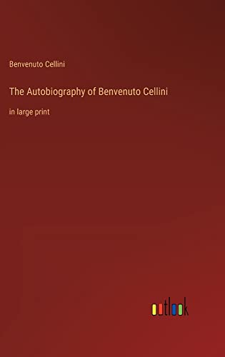 The Autobiography of Benvenuto Cellini: in large print