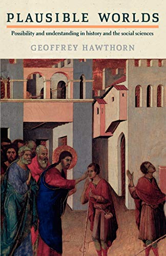Geoffrey Hawthorn Plausible Worlds, Possibility And Understanding In History And The Social Sciences