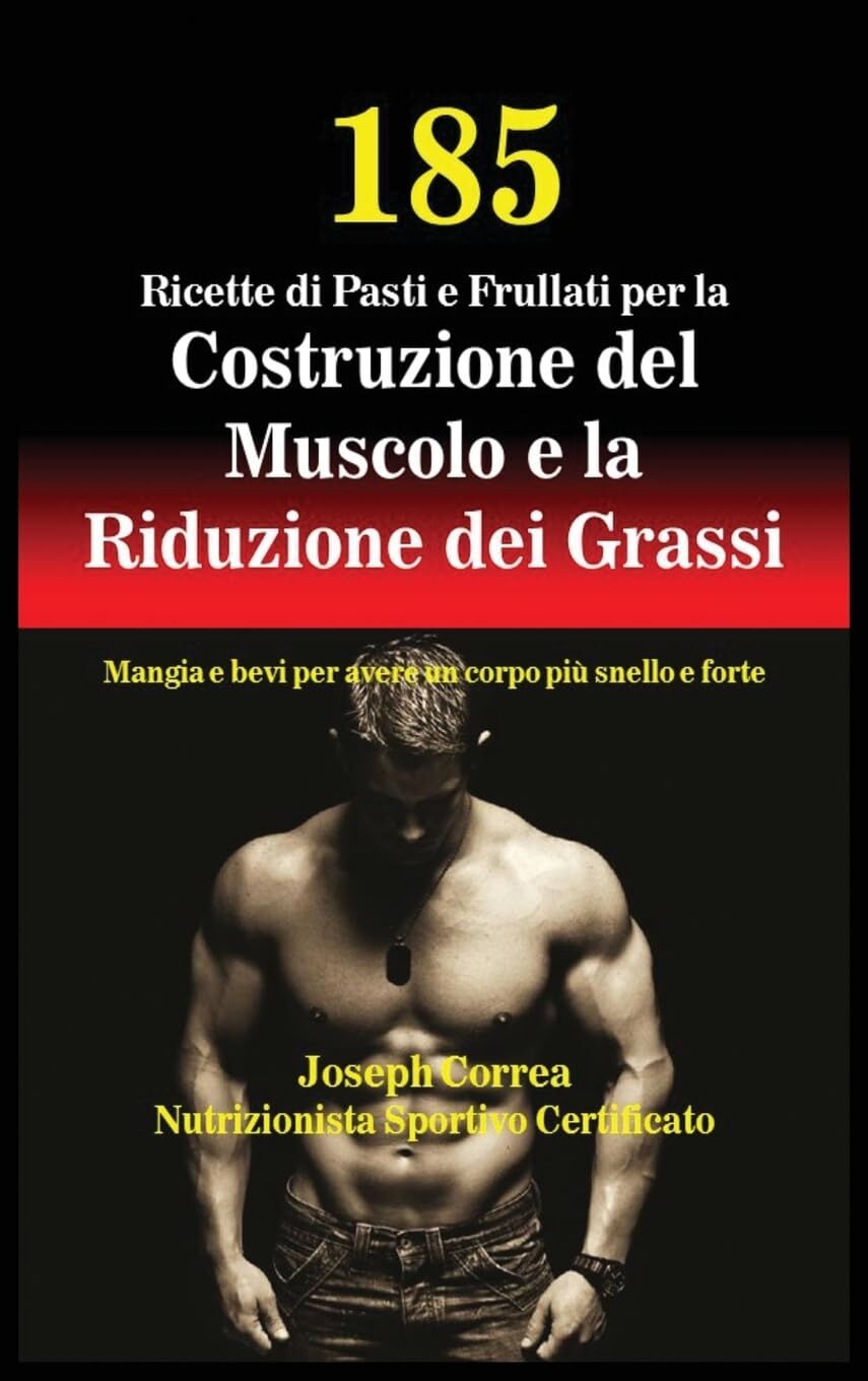 185 Ricette di Pasti e Frullati per la Costruzione del Muscolo e la Riduzione dei Grassi