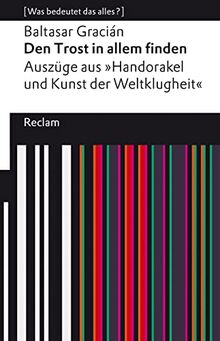 Den Trost in allem finden: Auszüge aus dem »Handorakel und Kunst der Weltklugheit«. [Was bedeutet das alles?] (Reclams Universal-Bibliothek)