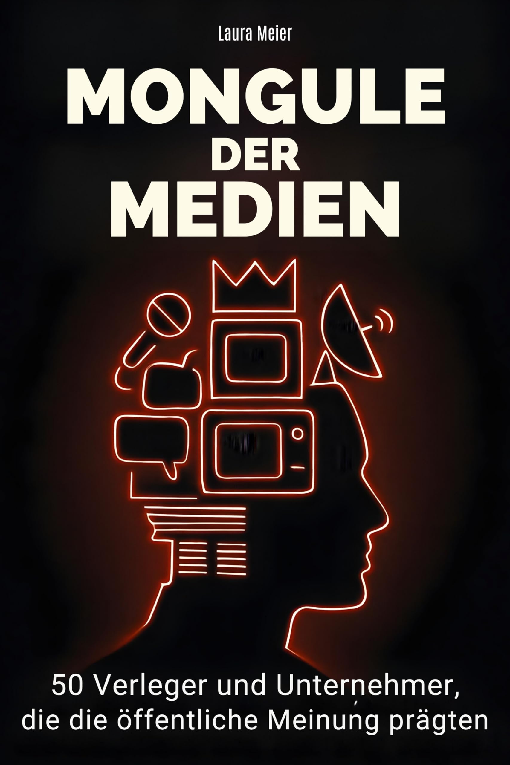 Mogule der Medien: 50 Verleger und Unternehmer, die die öffentliche Meinung prägten