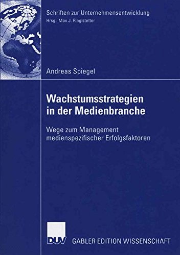 Wachstumsstrategien in der Medienbranche: Wege zum Management Medienspezifischer Erfolgsfaktoren (Schriften zur Unternehmensentwicklung) (German Edition)