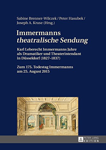 Immermanns «theatralische Sendung»: Karl Leberecht Immermanns Jahre als Dramatiker und Theaterintendant in Düsseldorf (1827-1837) - Zum 175. Todestag Immermanns am 25. August 2015