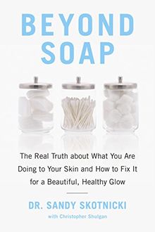 Beyond Soap: The Real Truth About What You Are Doing to Your Skin and How to Fix It for a Beautiful, Healthy Glow