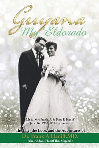 Guyana-My Eldorado: The Life, the Love, and the Adventures of Dr Frank A Haniff, MD. (aka Abdool Haniff. Ibn-Majeed)