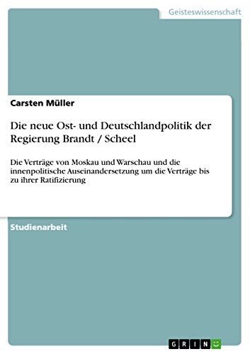 Die neue Ost- und Deutschlandpolitik der Regierung Brandt / Scheel: Die Verträge von Moskau und Warschau und die innenpolitische Auseinandersetzung um die Verträge bis zu ihrer Ratifizierung