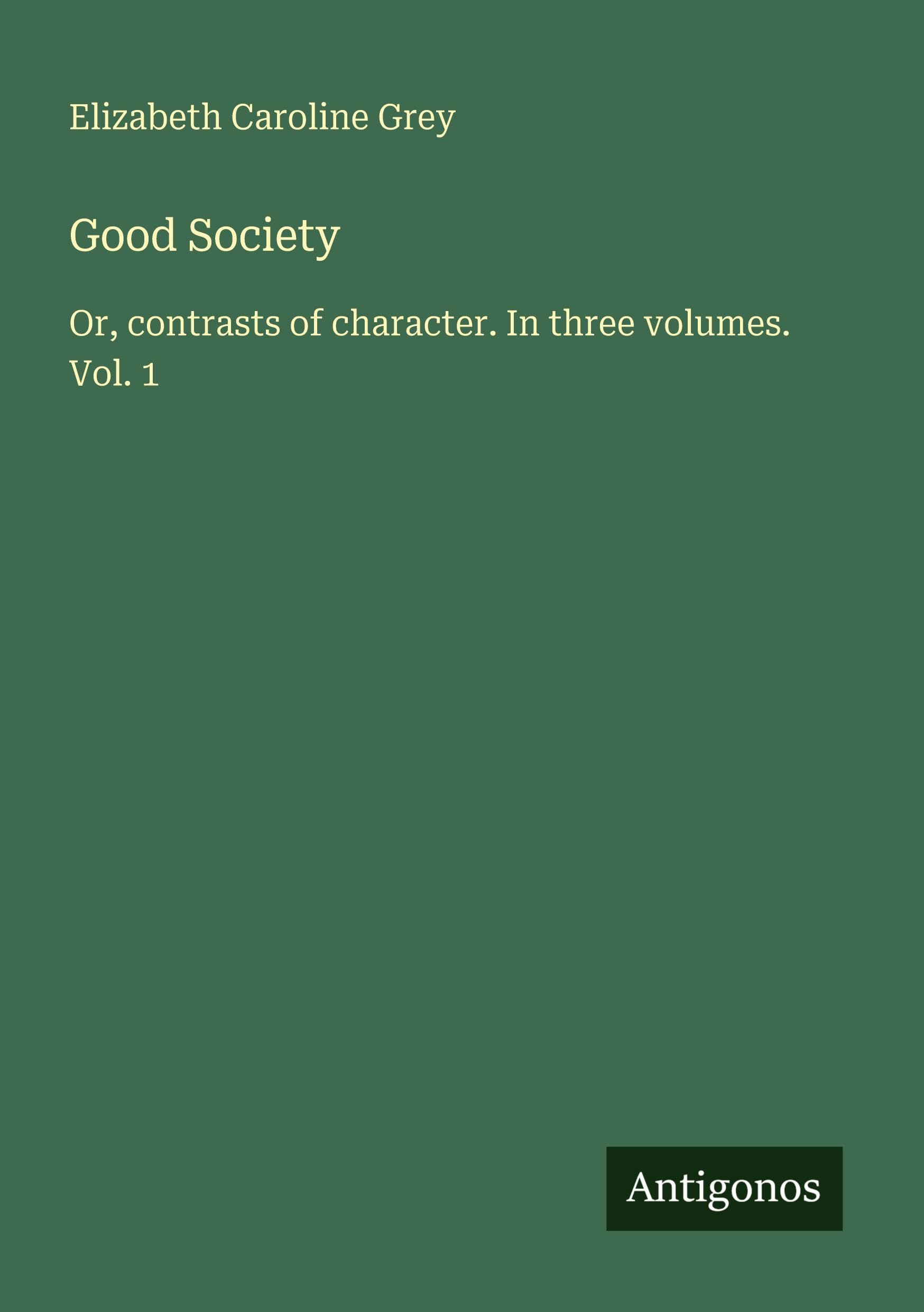 Good Society: Or, contrasts of character. In three volumes. Vol. 1