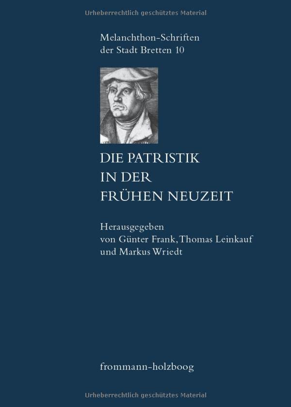Die Patristik in der Frühen Neuzeit: Die Relektüre der Kirchenväter in den Wissenschaften des 15. bis 18. Jahrhunderts (Melanchthon-Schriften der Stadt Bretten, Band 10)