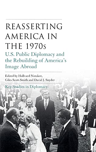 Reasserting America in the 1970s: U.S. Public Diplomacy and the Rebuilding of America's Image Abroad (Key Studies in Diplomacy)