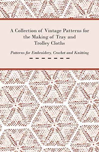 A Collection of Vintage Patterns for the Making of Tray and Trolley Cloths; Patterns for Embroidery, Crochet and Knitting