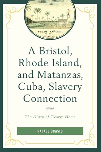 A Bristol, Rhode Island, and Matanzas, Cuba, Slavery Connection: The Diary of George Howe (Black Diasporic Worlds: Origins and Evolutions from New World Slaving)