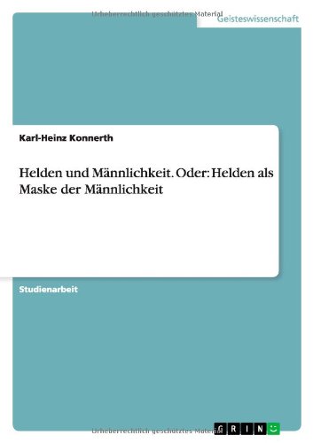 Helden und Männlichkeit. Oder: Helden als Maske der Männlichkeit