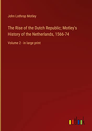 The Rise of the Dutch Republic; Motley's History of the Netherlands, 1566-74: Volume 2 - in large print