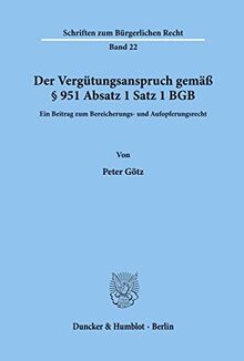 Der Vergütungsanspruch gemäß § 951 Absatz 1 Satz 1 BGB.: Ein Beitrag zum Bereicherungs- und Aufopferungsrecht. (Schriften zum Bürgerlichen Recht)