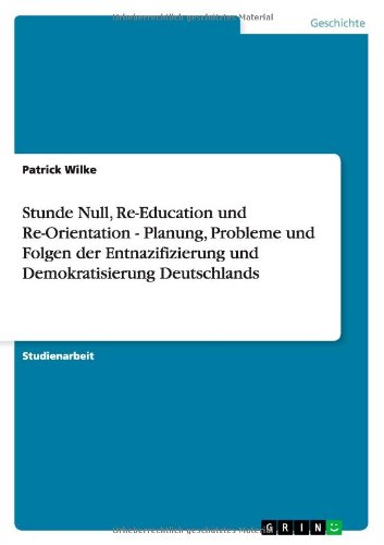 Stunde Null, Re-Education und Re-Orientation - Planung, Probleme und Folgen der Entnazifizierung und Demokratisierung Deutschlands