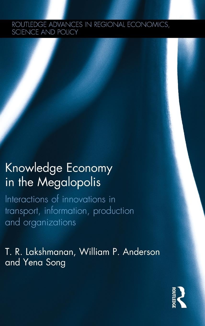 Knowledge Economy in the Megalopolis: Interactions of innovations in transport, information, production and organizations (Routledge Advances in Regional Economics, Science and Policy)