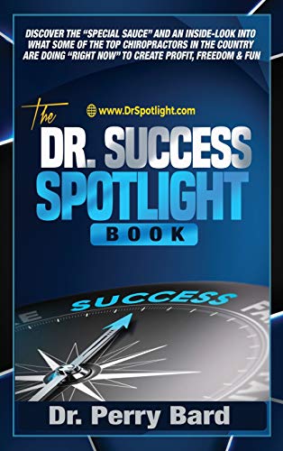 The Dr. Success Spotlight Book: Discover the Special Sauce and an Inside-Look Into What Some of the Top Chiropractors In the Country Are Doing Right Now to Create Profit, Freedom & Fun