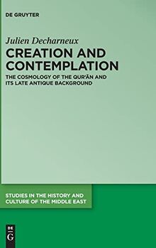 Creation and Contemplation: The Cosmology of the Qur'ān and Its Late Antique Background (Studies in the History and Culture of the Middle East, 47)