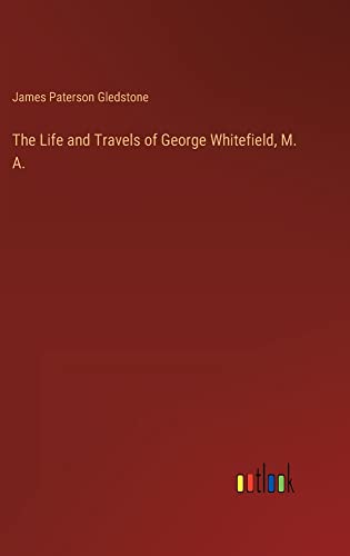 The Life and Travels of George Whitefield, M. A.