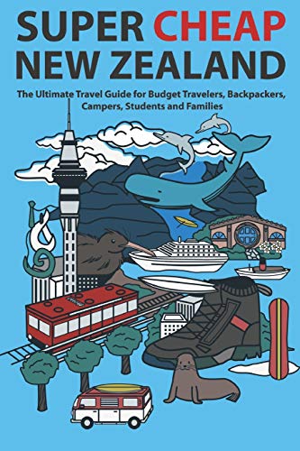 Super Cheap New Zealand: The Ultimate Travel Guide for Budget Travelers, Backpackers, Campers, Students and Families (Super Cheap Guides, Band 4)