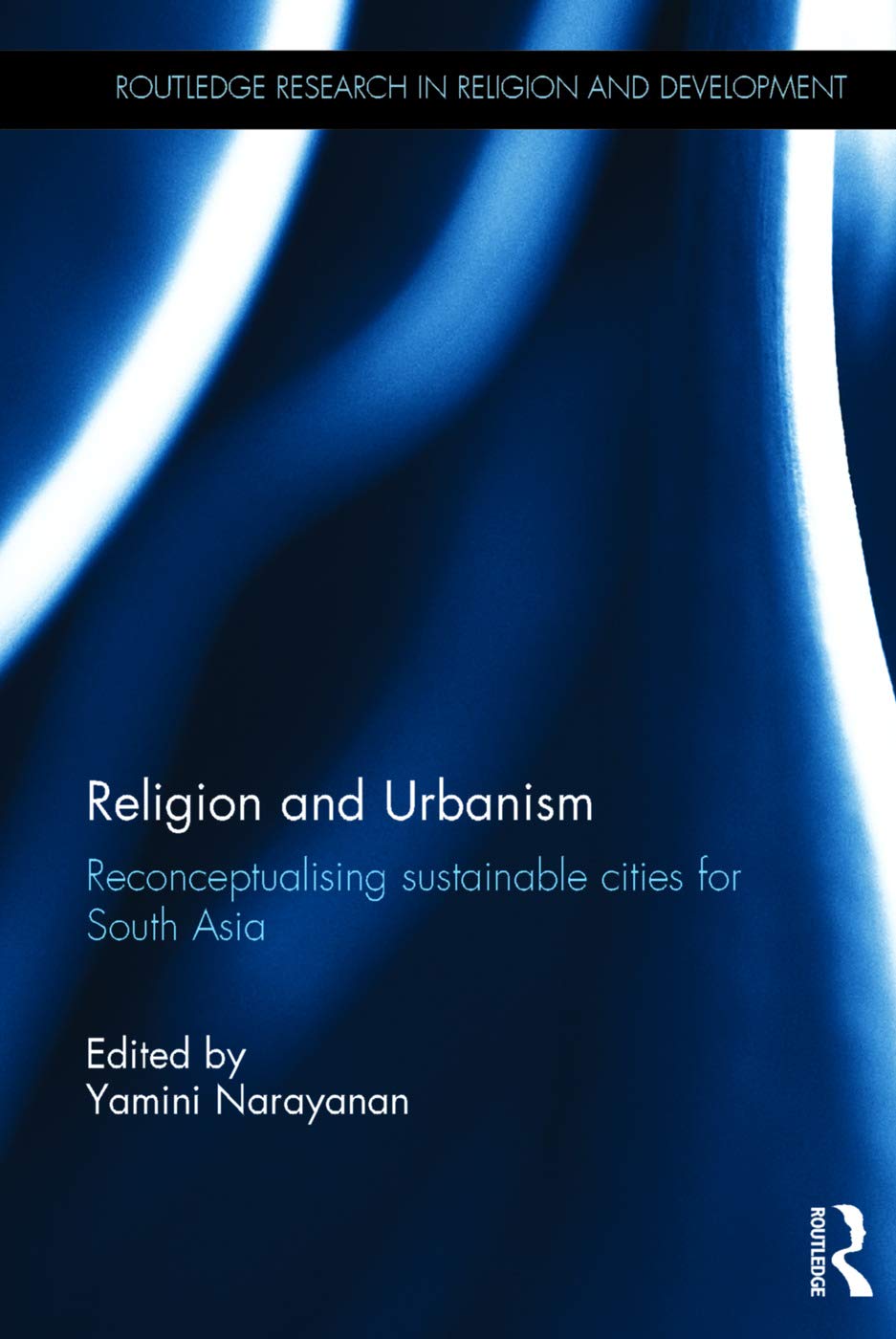 Religion and Urbanism: Reconceptualising sustainable cities for South Asia (Routledge Research in Religion and Development)