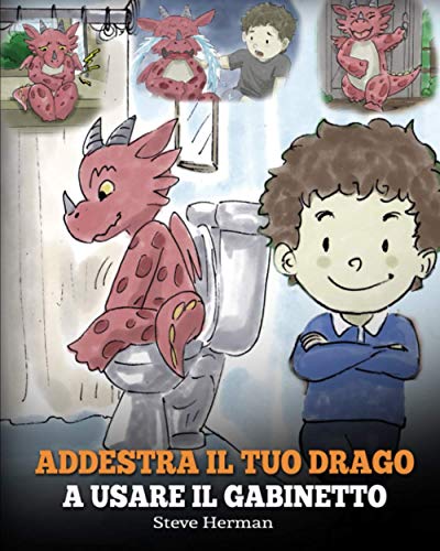 Addestra il tuo drago a usare il gabinetto: (Potty Train Your Dragon) Una simpatica storia per bambini, per rendere facile e divertente il momento di ... del WC. (My Dragon Books Italiano, Band 1)