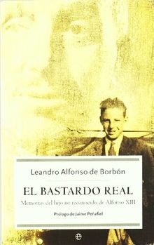 El bastardo real : memorias del hijo no reconocido de Alfonso XIII