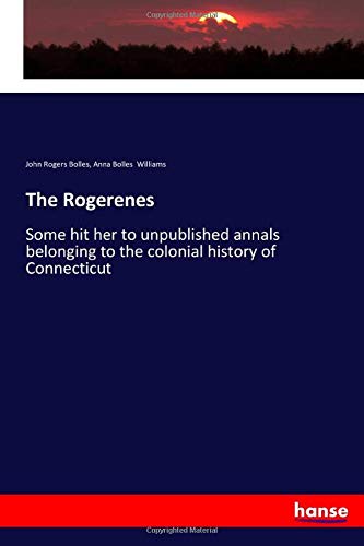 The Rogerenes: Some hit her to unpublished annals belonging to the colonial history of Connecticut
