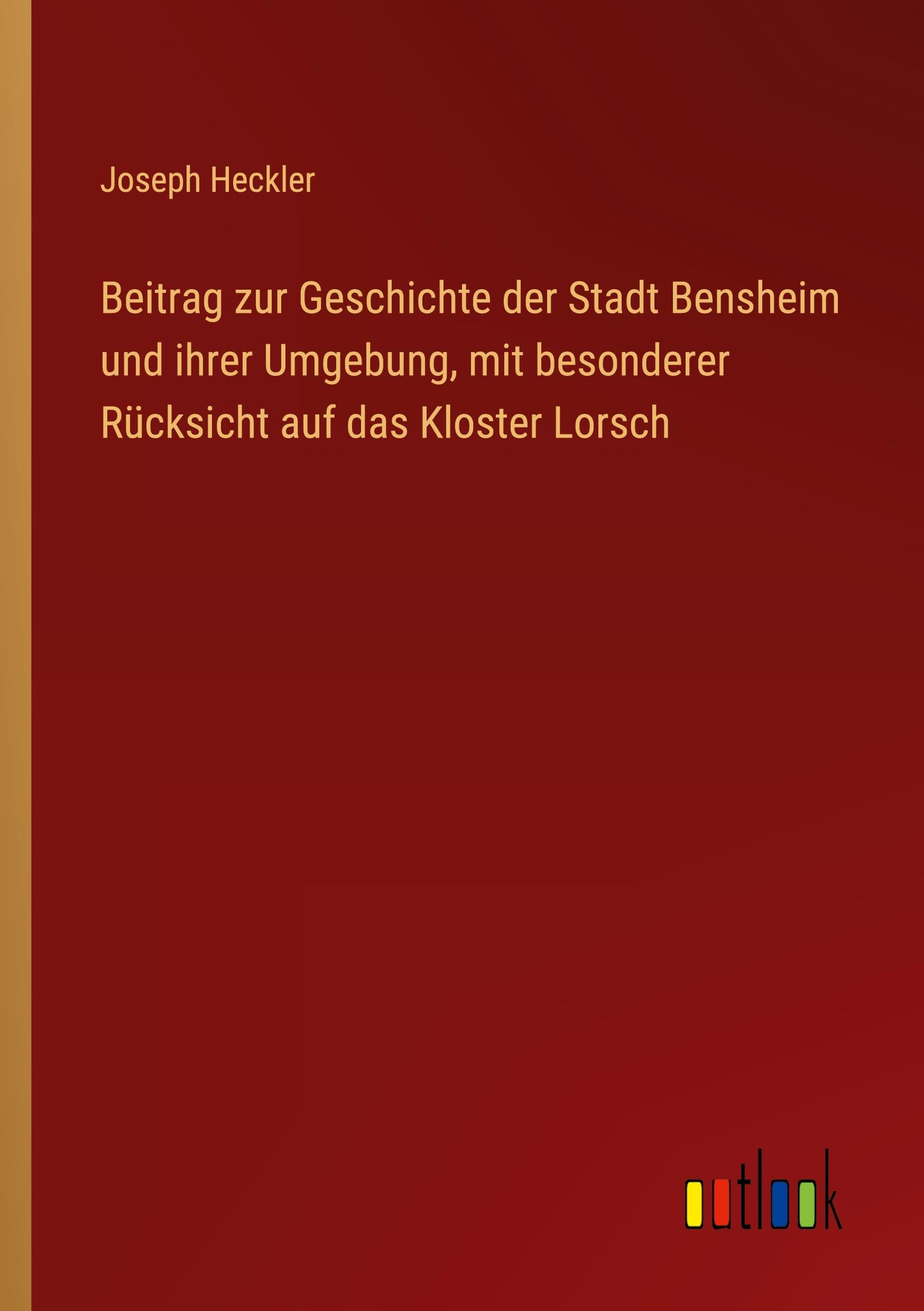 Beitrag zur Geschichte der Stadt Bensheim und ihrer Umgebung, mit besonderer Rücksicht auf das Kloster Lorsch