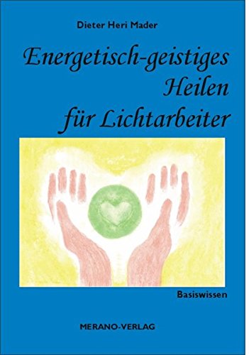Energetisch-geistiges Heilen für Lichtarbeiter: Basiswissen