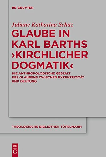 Glaube in Karl Barths 'Kirchlicher Dogmatik': Die anthropologische Gestalt des Glaubens zwischen Exzentrizität und Deutung (Theologische Bibliothek Töpelmann, Band 182)
