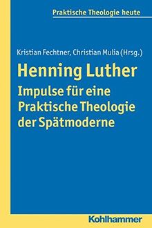 Henning Luther - Impulse für eine Praktische Theologie der Spätmoderne (Praktische Theologie heute)