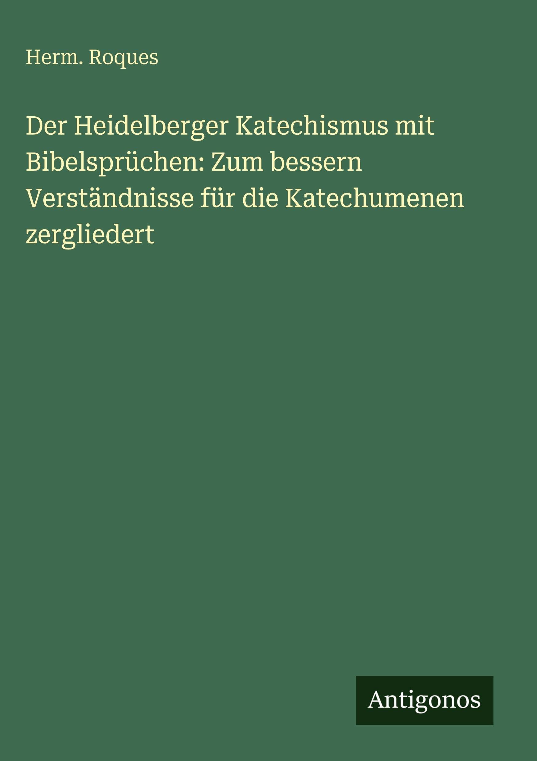 Der Heidelberger Katechismus mit Bibelsprüchen: Zum bessern Verständnisse für die Katechumenen zergliedert